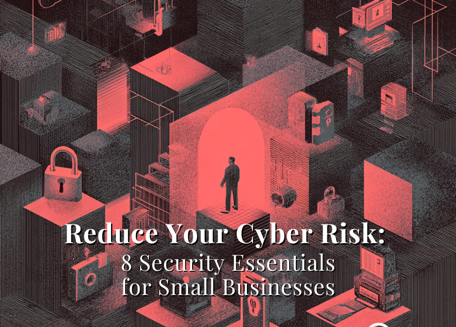 Reduce Your Cyber Risk: 8 Security Essentials for Small Businesses